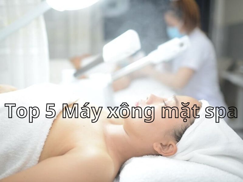 5 loại máy xông mặt Spa bán chạy nhất giá tốt hiên nay